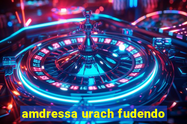 amdressa urach fudendo